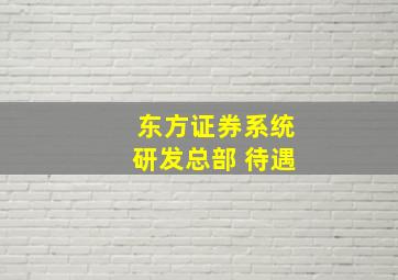 东方证券系统研发总部 待遇